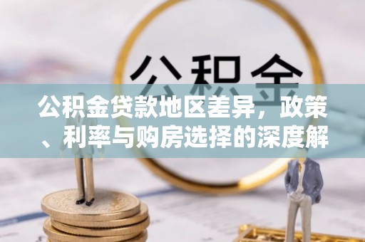 服务公积金贷款地区差异，政策、利率与购房选择的深度解析