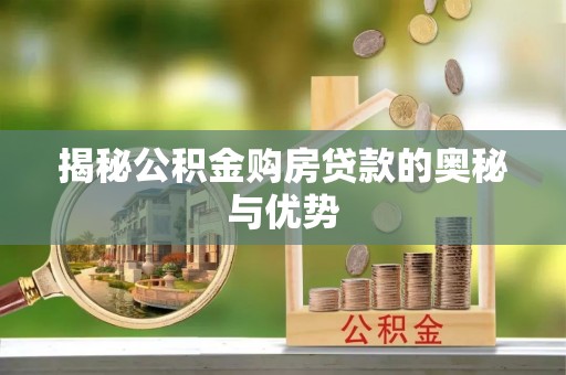 服务揭秘公积金购房贷款的奥秘与优势