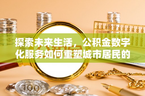 服务探索未来生活，公积金数字化服务如何重塑城市居民的财务管理