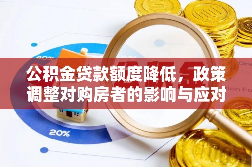 服务公积金贷款额度降低，政策调整对购房者的影响与应对策略