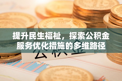 服务提升民生福祉，探索公积金服务优化措施的多维路径