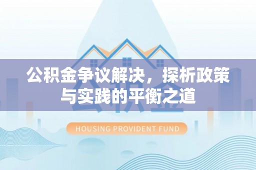 服务公积金争议解决，探析政策与实践的平衡之道