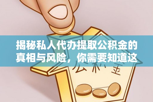 服务揭秘私人代办提取公积金的真相与风险，你需要知道这些！