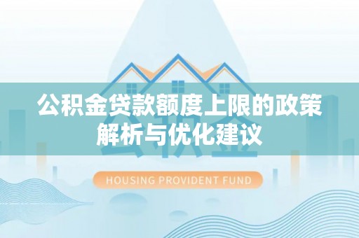 服务公积金贷款额度上限的政策解析与优化建议