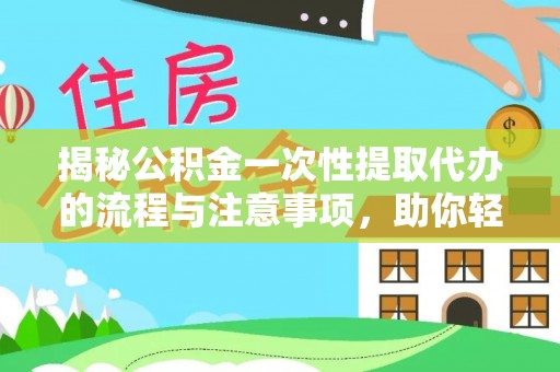 服务揭秘公积金一次性提取代办的流程与注意事项，助你轻松搞定财务规划