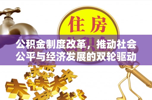 服务公积金制度改革，推动社会公平与经济发展的双轮驱动