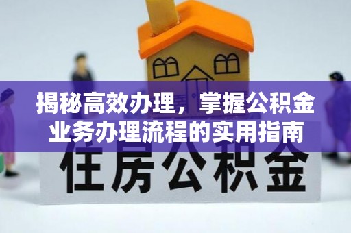 服务揭秘高效办理，掌握公积金业务办理流程的实用指南