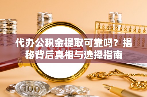 服务代办公积金提取可靠吗？揭秘背后真相与选择指南