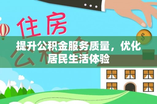 服务提升公积金服务质量，优化居民生活体验