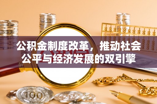 服务公积金制度改革，推动社会公平与经济发展的双引擎
