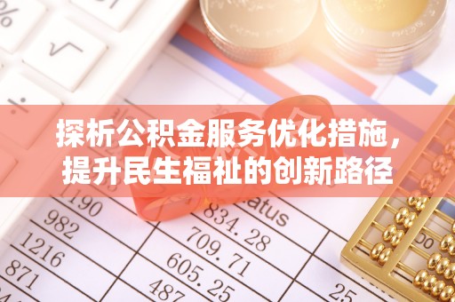 服务探析公积金服务优化措施，提升民生福祉的创新路径