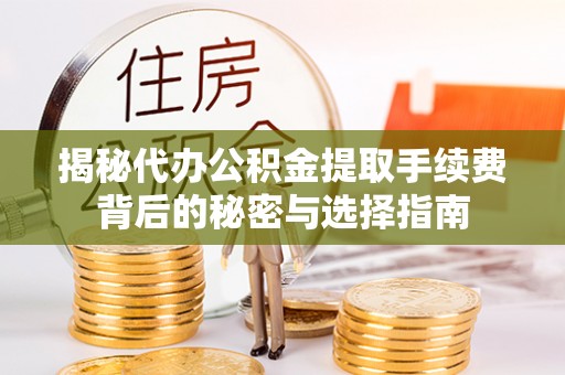 服务揭秘代办公积金提取手续费背后的秘密与选择指南