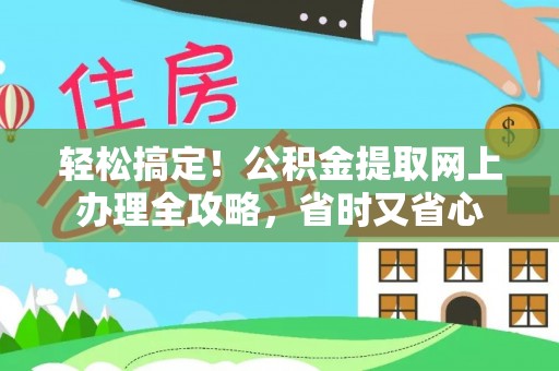 服务轻松搞定！公积金提取网上办理全攻略，省时又省心