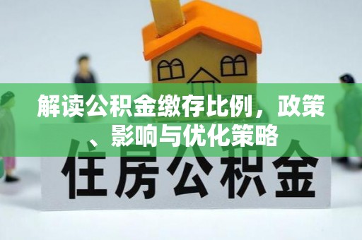 服务解读公积金缴存比例，政策、影响与优化策略