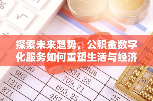 服务探索未来趋势，公积金数字化服务如何重塑生活与经济
