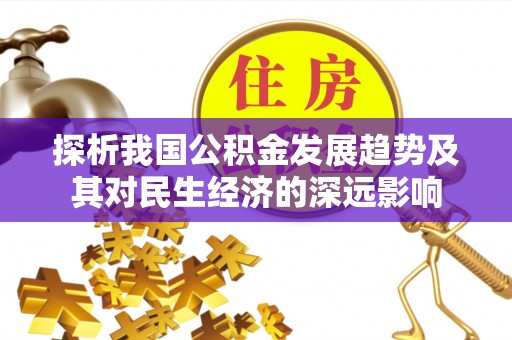 服务探析我国公积金发展趋势及其对民生经济的深远影响