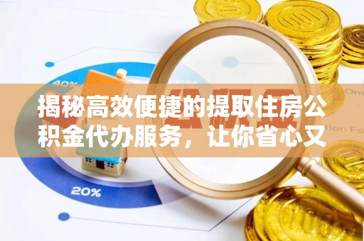 服务揭秘高效便捷的提取住房公积金代办服务，让你省心又省力