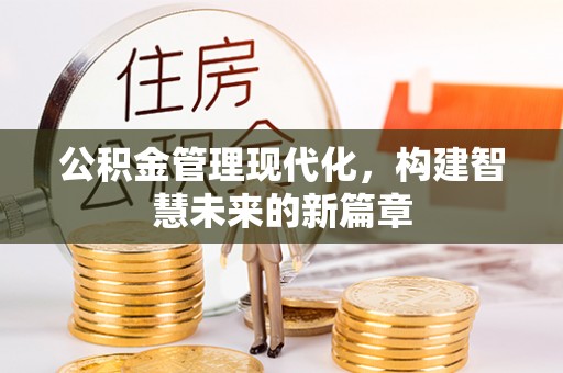 服务公积金管理现代化，构建智慧未来的新篇章