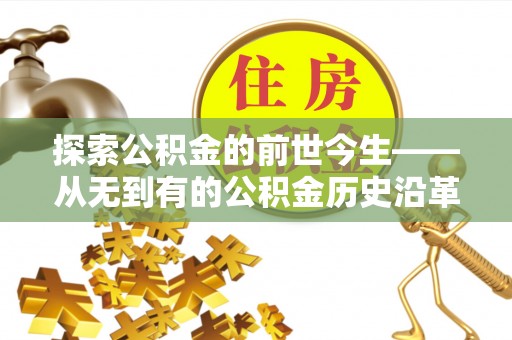 服务探索公积金的前世今生——从无到有的公积金历史沿革