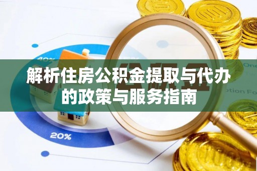 服务解析住房公积金提取与代办的政策与服务指南