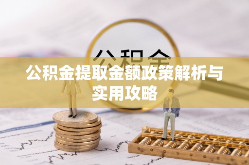 服务公积金提取金额政策解析与实用攻略