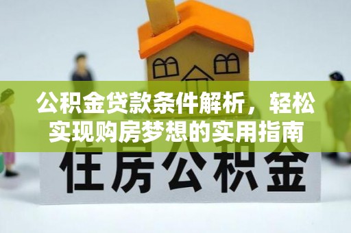 服务公积金贷款条件解析，轻松实现购房梦想的实用指南