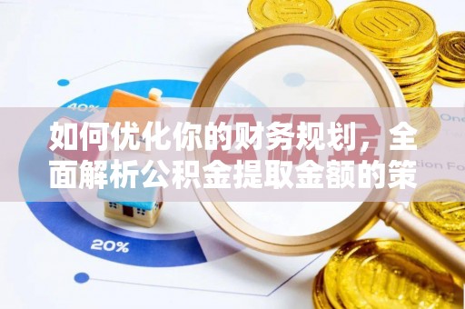 服务如何优化你的财务规划，全面解析公积金提取金额的策略与技巧