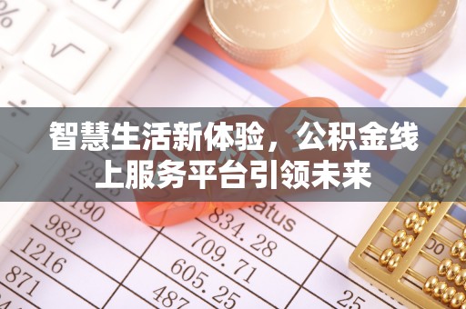 服务智慧生活新体验，公积金线上服务平台引领未来