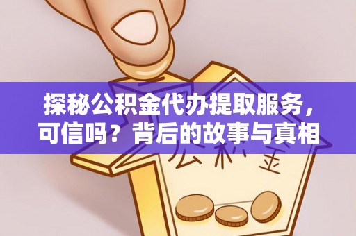 服务探秘公积金代办提取服务，可信吗？背后的故事与真相