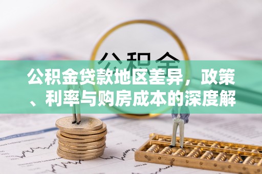 服务公积金贷款地区差异，政策、利率与购房成本的深度解析