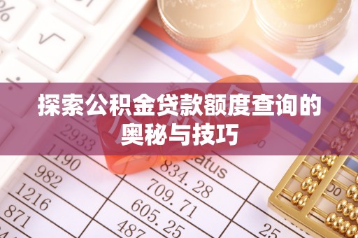 服务探索公积金贷款额度查询的奥秘与技巧