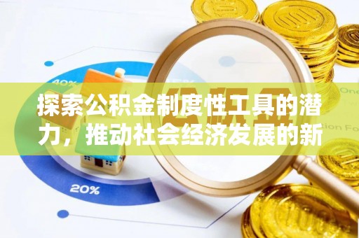 服务探索公积金制度性工具的潜力，推动社会经济发展的新引擎