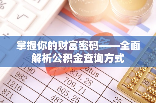 服务掌握你的财富密码——全面解析公积金查询方式