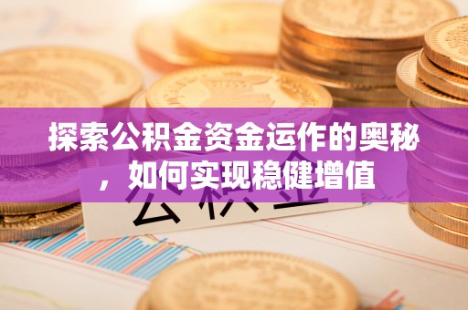 服务探索公积金资金运作的奥秘，如何实现稳健增值
