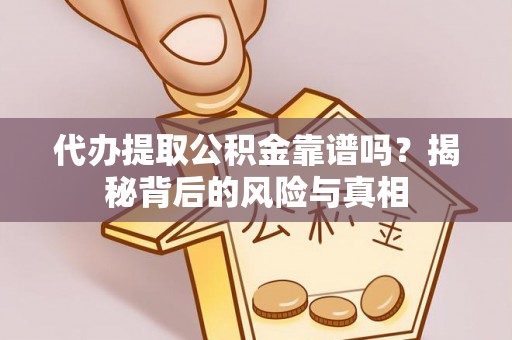 服务代办提取公积金靠谱吗？揭秘背后的风险与真相