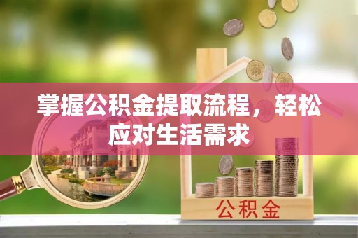 服务掌握公积金提取流程，轻松应对生活需求