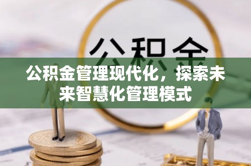 服务公积金管理现代化，探索未来智慧化管理模式
