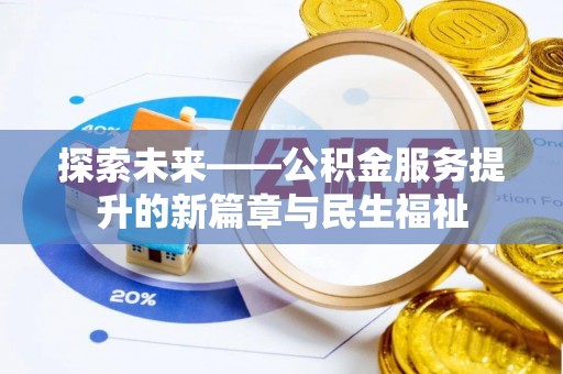 服务探索未来——公积金服务提升的新篇章与民生福祉