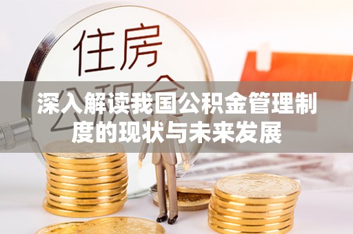 服务深入解读我国公积金管理制度的现状与未来发展