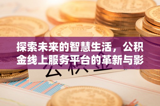 服务探索未来的智慧生活，公积金线上服务平台的革新与影响