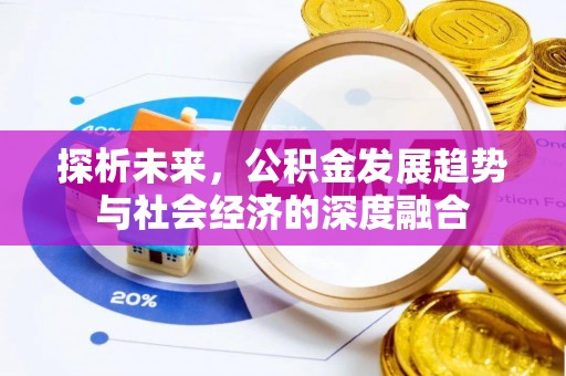 服务探析未来，公积金发展趋势与社会经济的深度融合