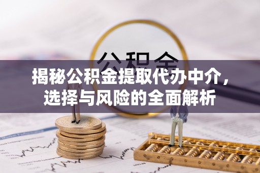 服务揭秘公积金提取代办中介，选择与风险的全面解析