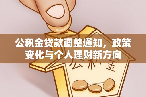 服务公积金贷款调整通知，政策变化与个人理财新方向