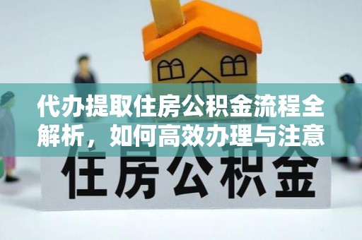 服务代办提取住房公积金流程全解析，如何高效办理与注意事项