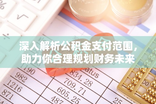 服务深入解析公积金支付范围，助力你合理规划财务未来