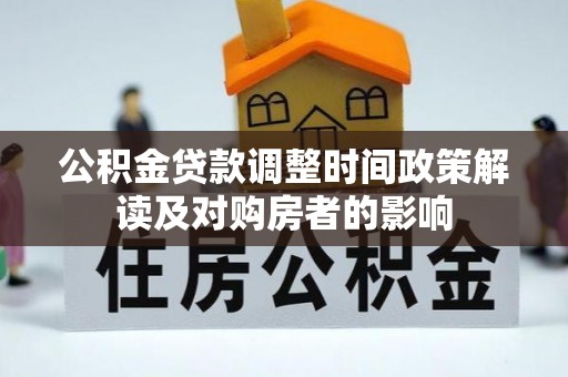服务公积金贷款调整时间政策解读及对购房者的影响