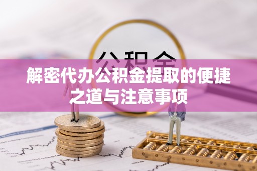 服务解密代办公积金提取的便捷之道与注意事项