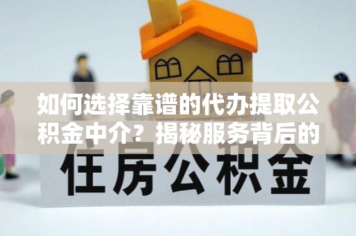 服务如何选择靠谱的代办提取公积金中介？揭秘服务背后的真相