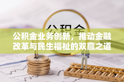服务公积金业务创新，推动金融改革与民生福祉的双赢之道