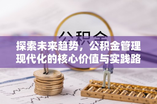 服务探索未来趋势，公积金管理现代化的核心价值与实践路径